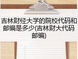 吉林财经大学的院校代码和邮编是多少(吉林财大代码邮编)