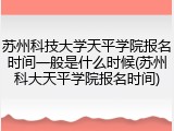 苏州科技大学天平学院报名时间一般是什么时候(苏州科大天平学院报名时间)