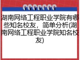 湖南网络工程职业学院有哪些知名校友，简单分析(湖南网络工程职业学院知名校友)
