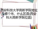 西安科技大学高新学院地址在哪个市，什么区县(西安科大高新学院位置)