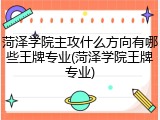 菏泽学院主攻什么方向有哪些王牌专业(菏泽学院王牌专业)