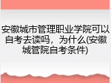 安徽城市管理职业学院可以自考去读吗，为什么(安徽城管院自考条件)