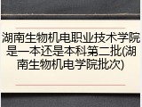 湖南生物机电职业技术学院是一本还是本科第二批(湖南生物机电学院批次)
