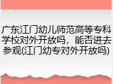 广东江门幼儿师范高等专科学校对外开放吗，能否进去参观(江门幼专对外开放吗)