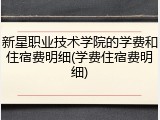 新星职业技术学院的学费和住宿费明细(学费住宿费明细)