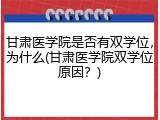 甘肃医学院是否有双学位，为什么(甘肃医学院双学位原因？)