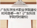 广东科学技术职业学院建校时间是哪一年？(广东科技学院何时建校)