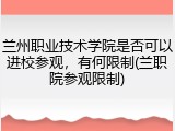 兰州职业技术学院是否可以进校参观，有何限制(兰职院参观限制)