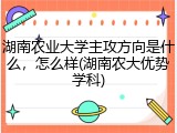 湖南农业大学主攻方向是什么，怎么样(湖南农大优势学科)