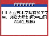 中山职业技术学院有多少学生，师资力量如何(中山职院师生规模)
