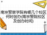 南京警察学院有哪几个校区，何时创办(南京警院校区及创办时间)