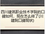 四川建筑职业技术学院的口碑如何，现在怎么样了(川建院口碑现状)