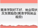 黄淮学院好不好，就业现状及发展趋势(黄淮学院就业趋势)