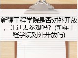 新疆工程学院是否对外开放，让进去参观吗？(新疆工程学院对外开放吗)