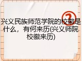 兴义民族师范学院的校徽是什么，有何来历(兴义师院校徽来历)