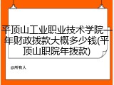平顶山工业职业技术学院一年财政拨款大概多少钱(平顶山职院年拨款)