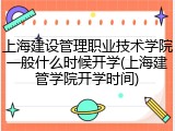 上海建设管理职业技术学院一般什么时候开学(上海建管学院开学时间)