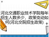 河北交通职业技术学院每年招生人数多少，政策变动如何(河北交院招生政策)