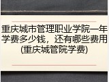 重庆城市管理职业学院一年学费多少钱，还有哪些费用(重庆城管院学费)