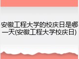 安徽工程大学的校庆日是哪一天(安徽工程大学校庆日)