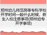 郑州幼儿师范高等专科学校开学时间一般什么时候，新生入校注意事项(郑州幼专开学事项)
