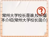 常州大学校长是谁,校长基本介绍(常州大学校长简介)
