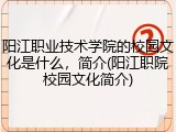阳江职业技术学院的校园文化是什么，简介(阳江职院校园文化简介)