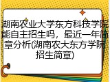 湖南农业大学东方科技学院能自主招生吗，最近一年简章分析(湖南农大东方学院招生简章)