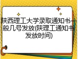 陕西理工大学录取通知书一般几号发放(陕理工通知书发放时间)