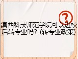 滇西科技师范学院可以进校后转专业吗？(转专业政策)
