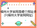 福州大学官网是哪个网址多少(福州大学官网网址)