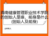 海南健康管理职业技术学院的创始人是谁，前身是什么(创始人及前身)