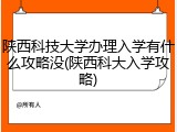 陕西科技大学办理入学有什么攻略没(陕西科大入学攻略)
