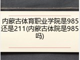 内蒙古体育职业学院是985还是211(内蒙古体院是985吗)