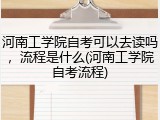 河南工学院自考可以去读吗，流程是什么(河南工学院自考流程)