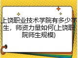 上饶职业技术学院有多少学生，师资力量如何(上饶职院师生规模)