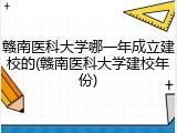 赣南医科大学哪一年成立建校的(赣南医科大学建校年份)