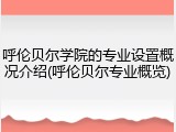 呼伦贝尔学院的专业设置概况介绍(呼伦贝尔专业概览)