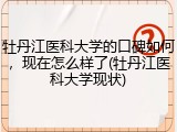 牡丹江医科大学的口碑如何，现在怎么样了(牡丹江医科大学现状)
