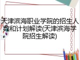 天津滨海职业学院的招生人数和计划解读(天津滨海学院招生解读)