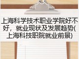 上海科学技术职业学院好不好，就业现状及发展趋势(上海科技职院就业前景)