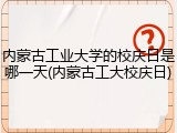 内蒙古工业大学的校庆日是哪一天(内蒙古工大校庆日)
