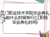 江门职业技术学院毕业典礼一般什么时候举行(江职院毕业典礼时间)