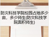 防灾科技学院校园占地多少亩，多少师生(防灾科技学院面积师生)