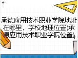 承德应用技术职业学院地址在哪里，学校地理位置(承德应用技术职业学院位置)