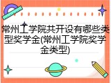 常州工学院共开设有哪些类型奖学金(常州工学院奖学金类型)