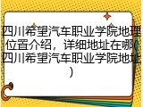 四川希望汽车职业学院地理位置介绍，详细地址在哪(四川希望汽车职业学院地址)