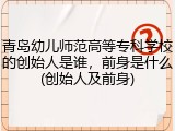 青岛幼儿师范高等专科学校的创始人是谁，前身是什么(创始人及前身)