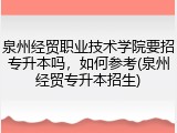 泉州经贸职业技术学院要招专升本吗，如何参考(泉州经贸专升本招生)