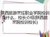 陕西旅游烹饪职业学院校训是什么，校长介绍(陕西旅烹院校训校长)